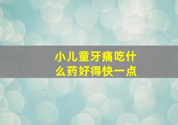 小儿童牙痛吃什么药好得快一点