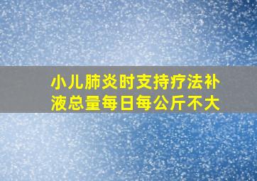 小儿肺炎时支持疗法补液总量每日每公斤不大