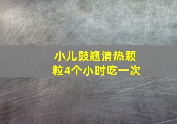 小儿豉翘清热颗粒4个小时吃一次