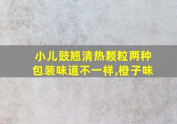 小儿豉翘清热颗粒两种包装味道不一样,橙子味