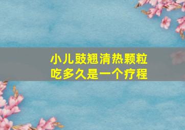 小儿豉翘清热颗粒吃多久是一个疗程