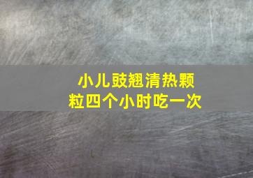 小儿豉翘清热颗粒四个小时吃一次