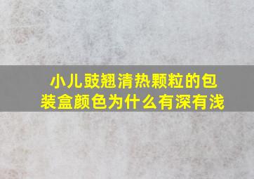 小儿豉翘清热颗粒的包装盒颜色为什么有深有浅