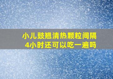 小儿豉翘清热颗粒间隔4小时还可以吃一遍吗