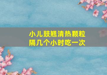 小儿豉翘清热颗粒隔几个小时吃一次