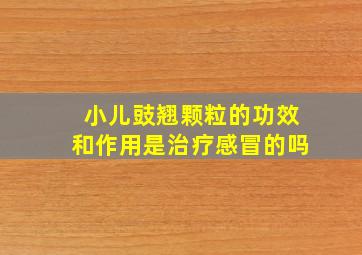 小儿豉翘颗粒的功效和作用是治疗感冒的吗