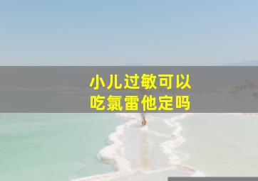 小儿过敏可以吃氯雷他定吗