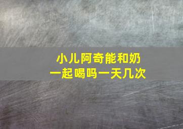 小儿阿奇能和奶一起喝吗一天几次