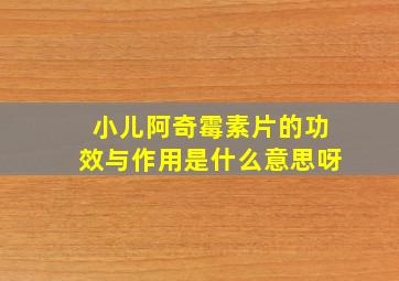 小儿阿奇霉素片的功效与作用是什么意思呀