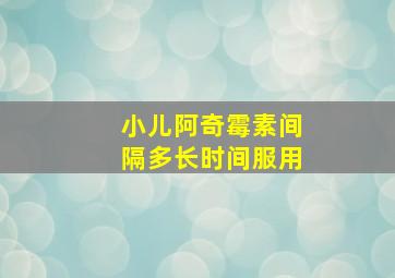 小儿阿奇霉素间隔多长时间服用