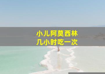 小儿阿莫西林几小时吃一次