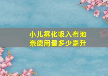 小儿雾化吸入布地奈德用量多少毫升