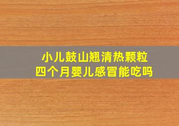 小儿鼓山翘清热颗粒四个月婴儿感冒能吃吗