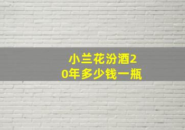 小兰花汾酒20年多少钱一瓶