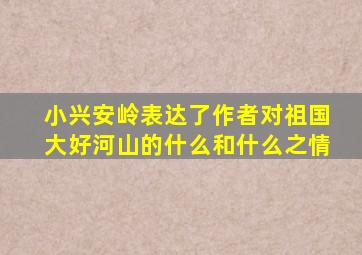 小兴安岭表达了作者对祖国大好河山的什么和什么之情