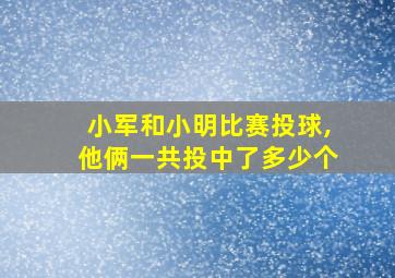 小军和小明比赛投球,他俩一共投中了多少个