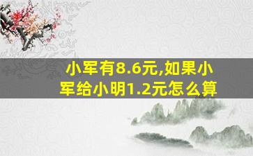 小军有8.6元,如果小军给小明1.2元怎么算