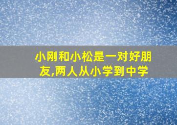 小刚和小松是一对好朋友,两人从小学到中学