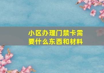 小区办理门禁卡需要什么东西和材料