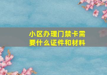 小区办理门禁卡需要什么证件和材料