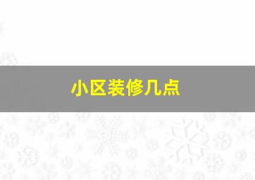 小区装修几点