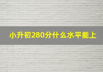 小升初280分什么水平能上