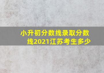 小升初分数线录取分数线2021江苏考生多少