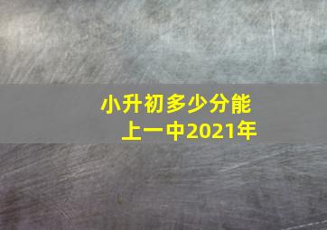 小升初多少分能上一中2021年