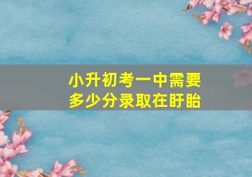 小升初考一中需要多少分录取在盱眙