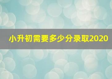 小升初需要多少分录取2020