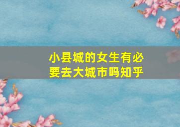 小县城的女生有必要去大城市吗知乎