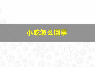 小吃怎么回事