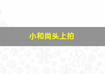 小和尚头上拍