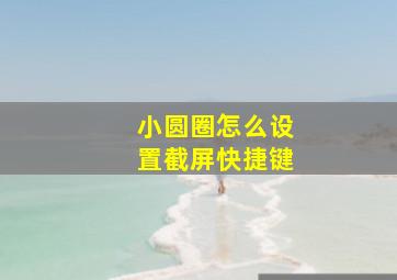 小圆圈怎么设置截屏快捷键