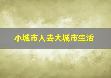 小城市人去大城市生活