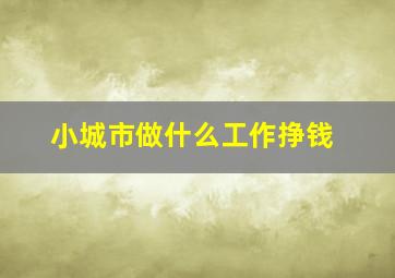 小城市做什么工作挣钱