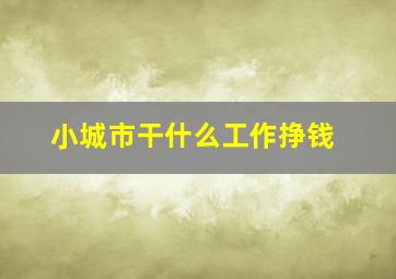 小城市干什么工作挣钱