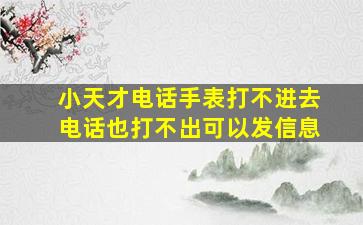 小天才电话手表打不进去电话也打不出可以发信息