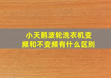 小天鹅波轮洗衣机变频和不变频有什么区别