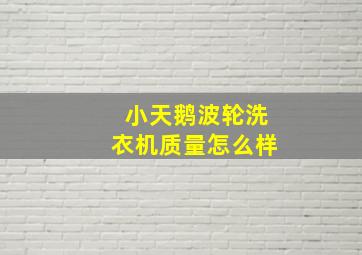 小天鹅波轮洗衣机质量怎么样