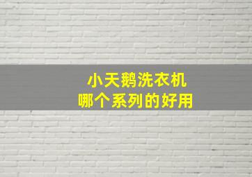 小天鹅洗衣机哪个系列的好用