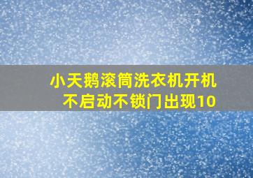 小天鹅滚筒洗衣机开机不启动不锁门出现10