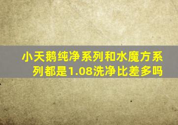 小天鹅纯净系列和水魔方系列都是1.08洗净比差多吗