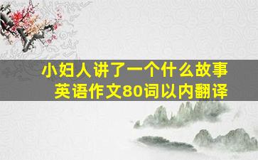 小妇人讲了一个什么故事英语作文80词以内翻译