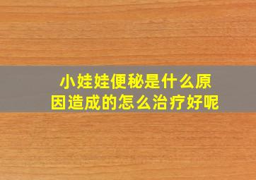 小娃娃便秘是什么原因造成的怎么治疗好呢