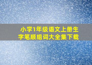 小学1年级语文上册生字笔顺组词大全集下载