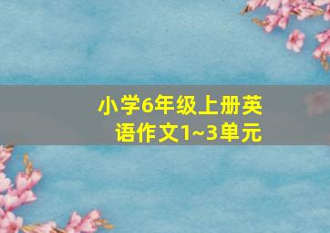 小学6年级上册英语作文1~3单元