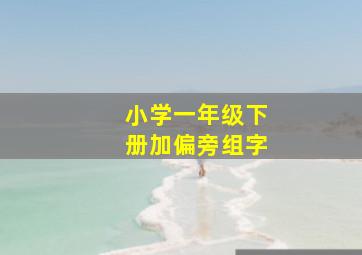 小学一年级下册加偏旁组字