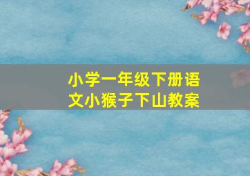 小学一年级下册语文小猴子下山教案