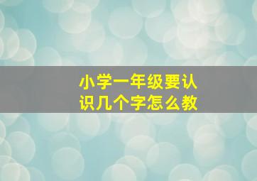 小学一年级要认识几个字怎么教